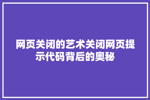 网页关闭的艺术关闭网页提示代码背后的奥秘