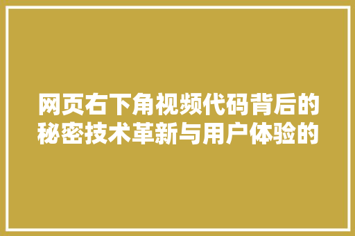 网页右下角视频代码背后的秘密技术革新与用户体验的碰撞