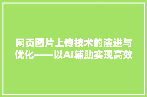网页图片上传技术的演进与优化——以AI辅助实现高效便捷的用户体验
