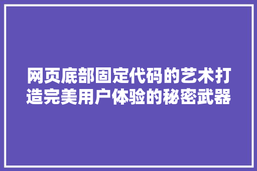 网页底部固定代码的艺术打造完美用户体验的秘密武器
