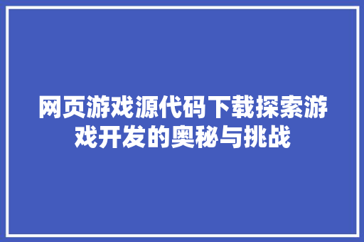 网页游戏源代码下载探索游戏开发的奥秘与挑战 种植技巧