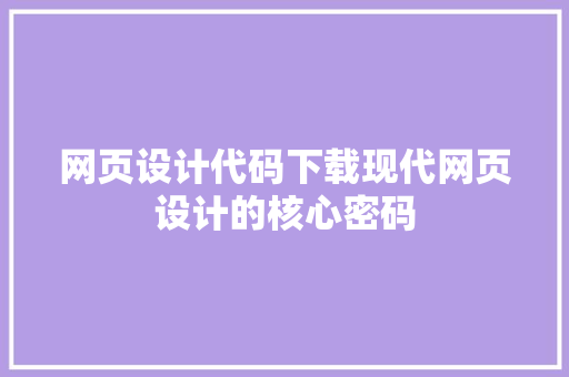 网页设计代码下载现代网页设计的核心密码
