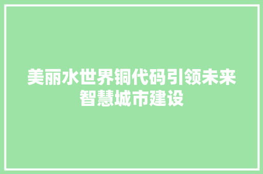 美丽水世界铜代码引领未来智慧城市建设