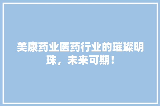 美康药业医药行业的璀璨明珠，未来可期！