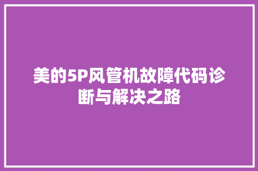 美的5P风管机故障代码诊断与解决之路