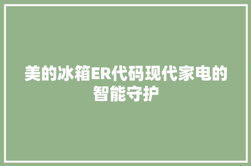 美的冰箱ER代码现代家电的智能守护