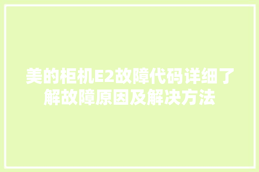美的柜机E2故障代码详细了解故障原因及解决方法