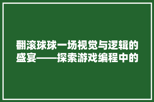 翻滚球球一场视觉与逻辑的盛宴——探索游戏编程中的创意与挑战 农业常识