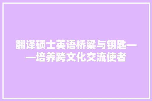 翻译硕士英语桥梁与钥匙——培养跨文化交流使者