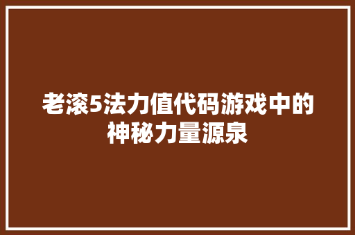 老滚5法力值代码游戏中的神秘力量源泉 种植技巧