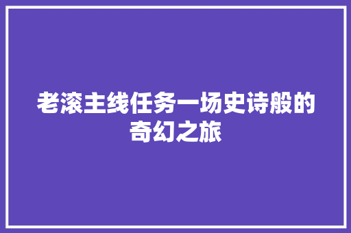 老滚主线任务一场史诗般的奇幻之旅