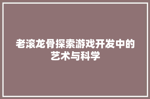 老滚龙骨探索游戏开发中的艺术与科学 花朵知识
