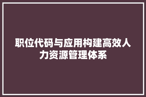 职位代码与应用构建高效人力资源管理体系 植物种类