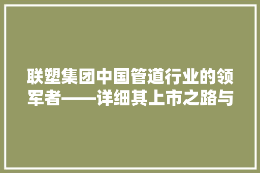 联塑集团中国管道行业的领军者——详细其上市之路与未来展望
