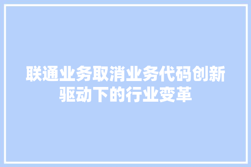 联通业务取消业务代码创新驱动下的行业变革