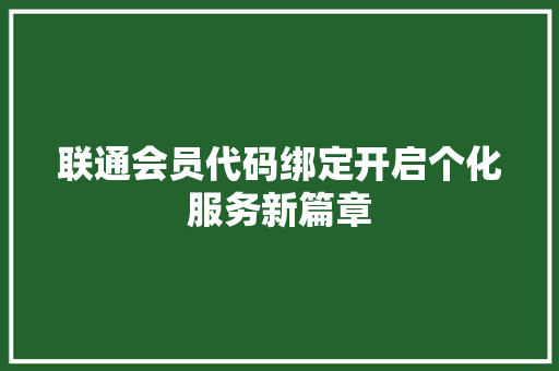联通会员代码绑定开启个化服务新篇章