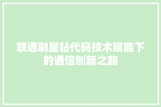 联通刷星钻代码技术赋能下的通信创新之路
