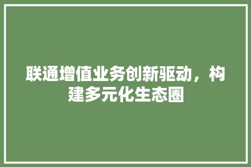 联通增值业务创新驱动，构建多元化生态圈