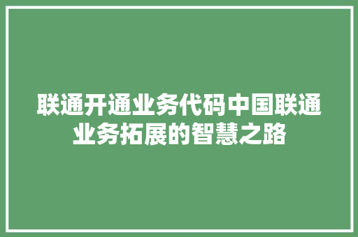 联通开通业务代码中国联通业务拓展的智慧之路