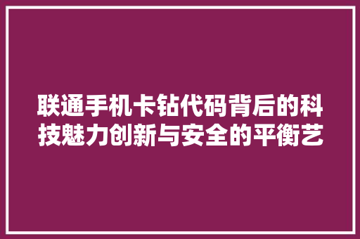 联通手机卡钻代码背后的科技魅力创新与安全的平衡艺术 番茄种植技巧