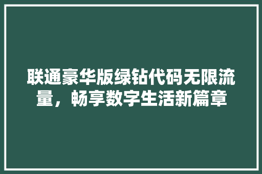 联通豪华版绿钻代码无限流量，畅享数字生活新篇章