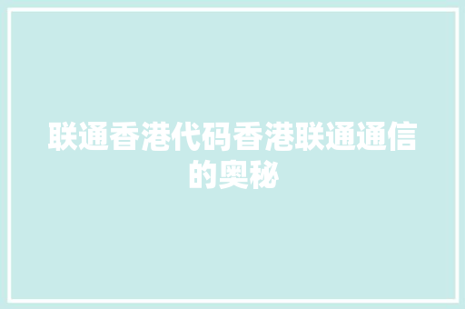 联通香港代码香港联通通信的奥秘