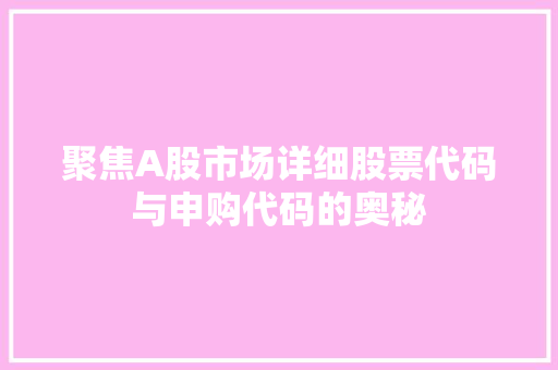 聚焦A股市场详细股票代码与申购代码的奥秘