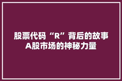 股票代码“R”背后的故事A股市场的神秘力量 番茄病虫害防治