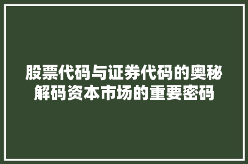 股票代码与证券代码的奥秘解码资本市场的重要密码