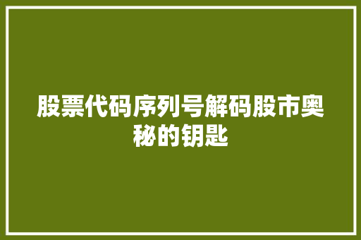 股票代码序列号解码股市奥秘的钥匙 种植技巧