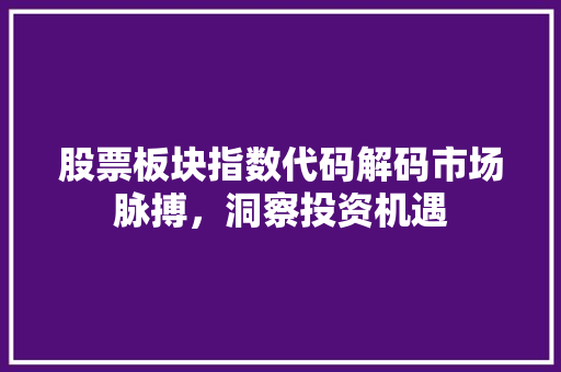 股票板块指数代码解码市场脉搏，洞察投资机遇