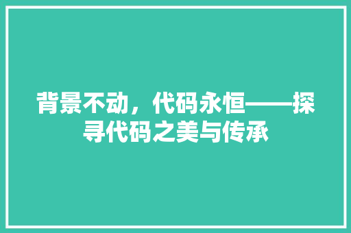 背景不动，代码永恒——探寻代码之美与传承