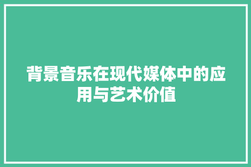 背景音乐在现代媒体中的应用与艺术价值