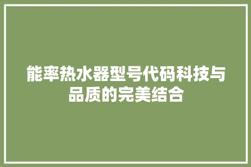 能率热水器型号代码科技与品质的完美结合 农业常识