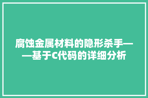 腐蚀金属材料的隐形杀手——基于C代码的详细分析 农业常识
