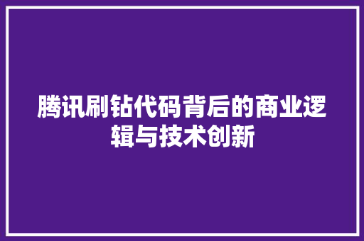 腾讯刷钻代码背后的商业逻辑与技术创新
