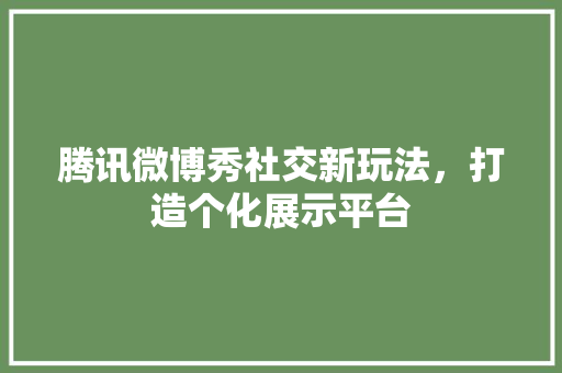 腾讯微博秀社交新玩法，打造个化展示平台