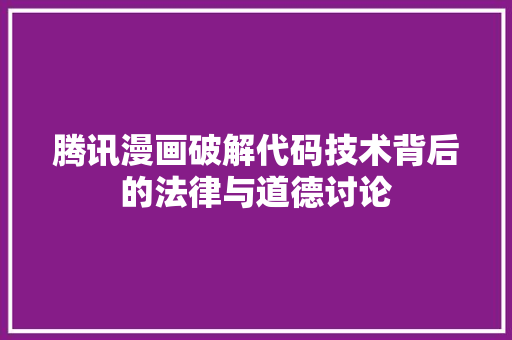 腾讯漫画破解代码技术背后的法律与道德讨论