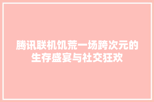 腾讯联机饥荒一场跨次元的生存盛宴与社交狂欢 植物种类 腾讯联机饥荒一场跨次元的生存盛宴与社交狂欢 植物种类