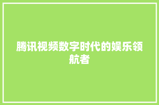 腾讯视频数字时代的娱乐领航者