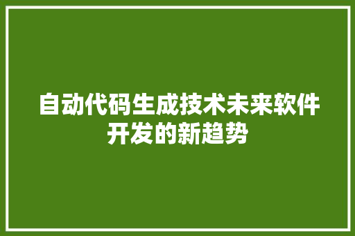 自动代码生成技术未来软件开发的新趋势