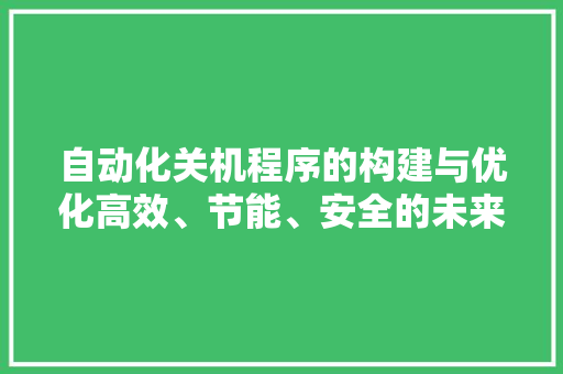 自动化关机程序的构建与优化高效、节能、安全的未来之路