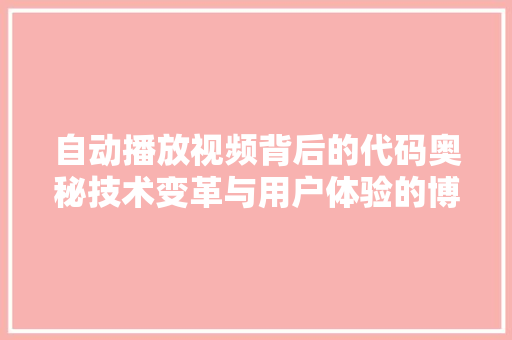 自动播放视频背后的代码奥秘技术变革与用户体验的博弈