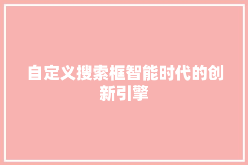 自定义搜索框智能时代的创新引擎