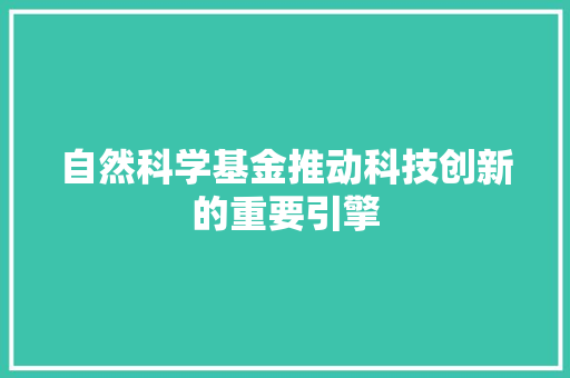 自然科学基金推动科技创新的重要引擎