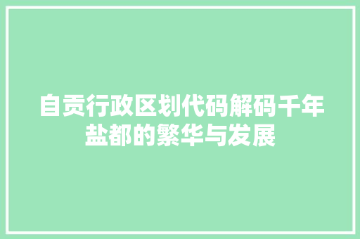 自贡行政区划代码解码千年盐都的繁华与发展 番茄病虫害防治 自贡行政区划代码解码千年盐都的繁华与发展 番茄病虫害防治