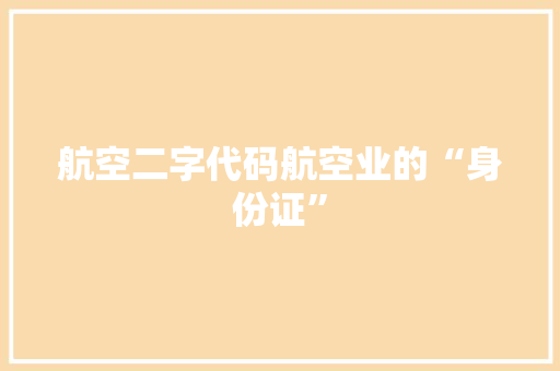 航空二字代码航空业的“身份证” 花朵知识