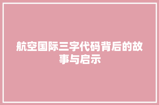 航空国际三字代码背后的故事与启示