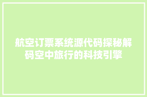 航空订票系统源代码探秘解码空中旅行的科技引擎 花朵知识