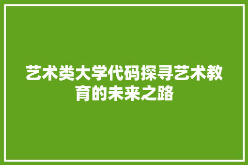 艺术类大学代码探寻艺术教育的未来之路